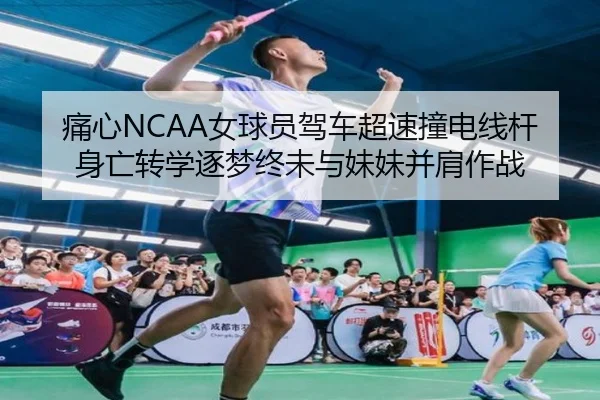 痛心NCAA女球员驾车超速撞电线杆身亡转学逐梦终未与妹妹并肩作战